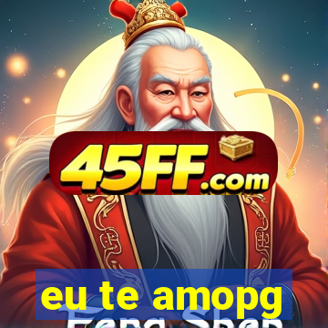 eu te amopg